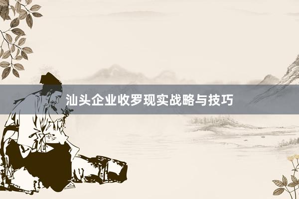 汕头企业收罗现实战略与技巧